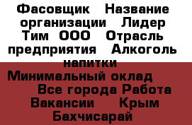 Фасовщик › Название организации ­ Лидер Тим, ООО › Отрасль предприятия ­ Алкоголь, напитки › Минимальный оклад ­ 34 000 - Все города Работа » Вакансии   . Крым,Бахчисарай